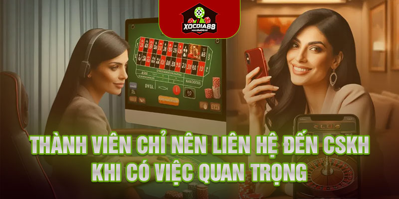 Thành viên chỉ nên liên hệ đến CSKH khi có việc quan trọng