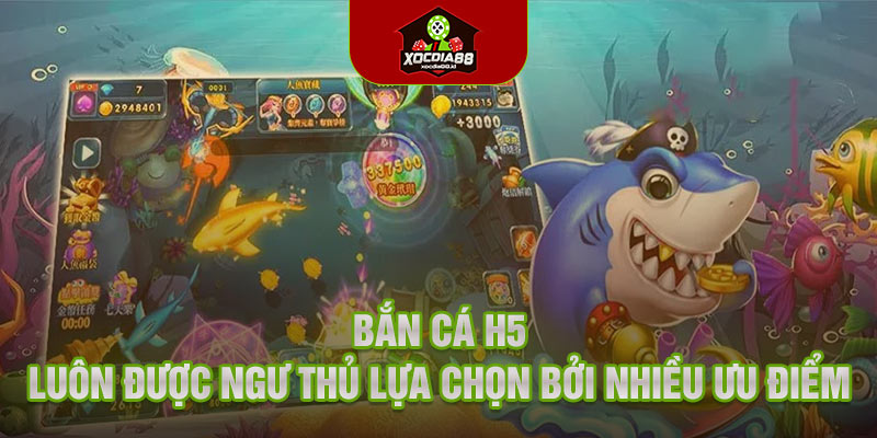 Bắn cá H5 luôn được ngư thủ lựa chọn bởi nhiều ưu điểm