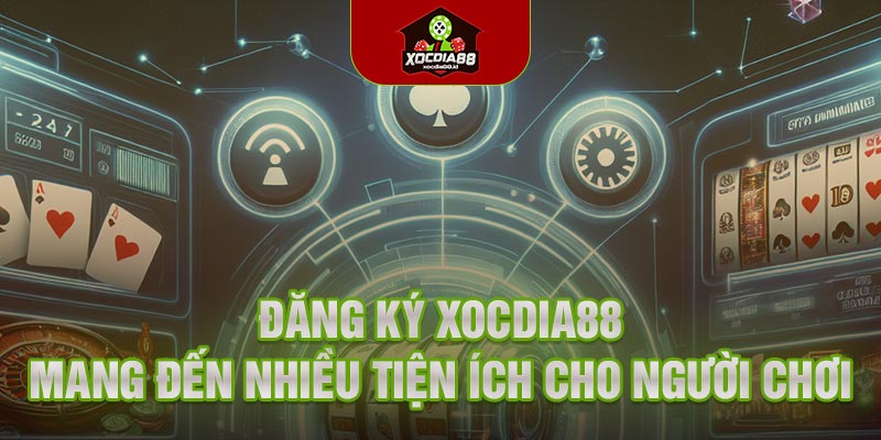 Đăng ký Xocdia88 mang đến nhiều tiện ích cho người chơi